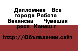 Дипломная - Все города Работа » Вакансии   . Чувашия респ.,Канаш г.